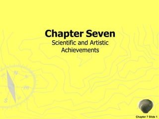 Chapter   Seven Chapter 7 Slide 1 Scientific and Artistic Achievements 