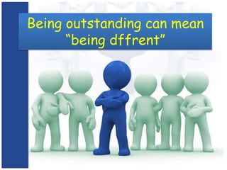 Being outstanding can mean “being dffrent” 