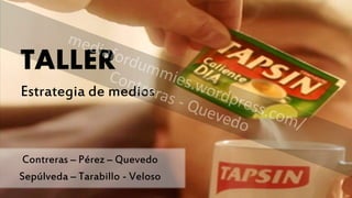 TALLER 
Estrategia de medios 
Contreras – Pérez – Quevedo 
Sepúlveda – Tarabillo - Veloso 
 