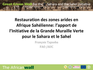 Restauration des zones arides en
     Afrique Sahélienne: l’apport de
l’Initiative de la Grande Muraille Verte
        pour le Sahara et le Sahel
             François Tapsoba
                FAO /AUC
 