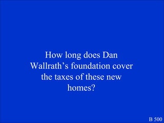 How long does Dan Wallrath’s foundation cover the taxes of these new homes? B 500 