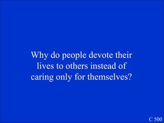 Why do people devote their lives to others instead of caring only for themselves? C 500 