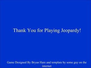 Thank You for Playing Jeopardy! Game Designed By Bryan Hare and template by some guy on the internet 