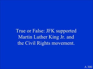 True or False: JFK supported Martin Luther King Jr. and the Civil Rights movement. A 300 