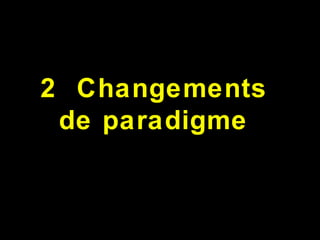 2 Changements
de paradigme
 