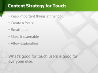 Content Strategy for Touch

•  Keep important things at the top
•  Create a focus
•  Break it up
1_Custom
Layout it scannable
•  Make
•  Allow exploration


What’s good for touch users is good for
everyone else.
 