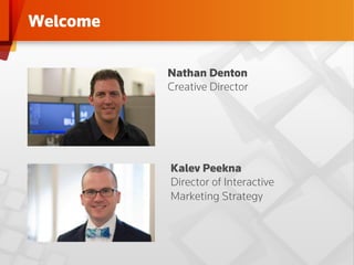 Welcome

          Nathan Denton
          Creative Director




          Kalev Peekna
          Director of Interactive
          Marketing Strategy
 