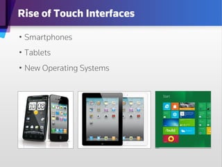 Rise of Touch Interfaces

•  Smartphones
•  Tablets
•  New Operating Systems
 