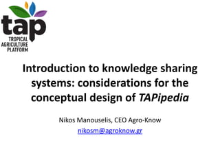Introduction to knowledge sharing
systems: considerations for the
conceptual design of TAPipedia
Nikos Manouselis, CEO Agro-Know
nikosm@agroknow.gr
 