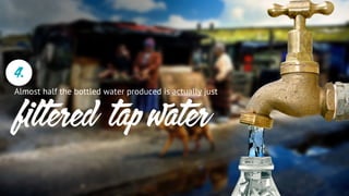 4.
filtered tap water
Almost half the bottled water produced is actually just
 