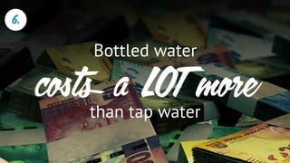 costs a LOT more
than tap water
Bottled water
6.
 