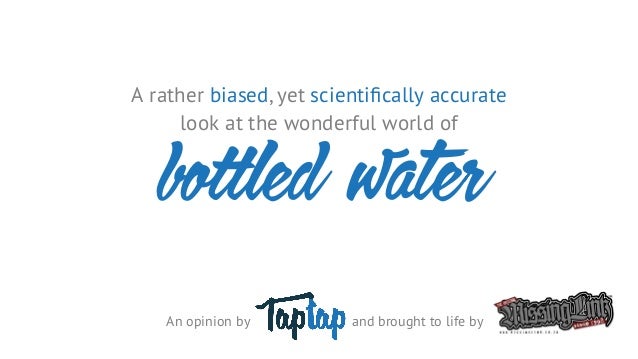 A rather biased, yet scientiﬁcally accurate
look at the wonderful world of
An opinion by
bo led water
and brought to life ...