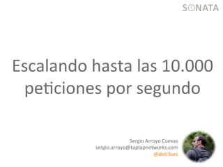 Escalando	
  hasta	
  las	
  10.000	
  
pe1ciones	
  por	
  segundo	
  
Sergio	
  Arroyo	
  Cuevas	
  
sergio.arroyo@taptapnetworks.com	
  
@delr3ves	
  
 