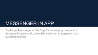 MESSENGER IN APP
TapTarget Messenger is TapTarget’s messaging component,
designed for personalized mobile customer engagem...