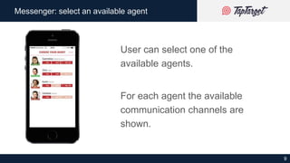 9
Messenger: select an available agent
User can select one of the
available agents.
For each agent the available
communica...
