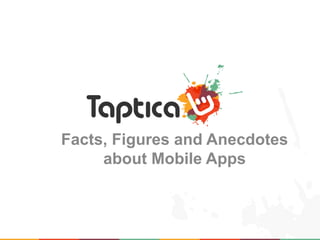 Facts, Figures and Anecdotes
     about Mobile Apps
 