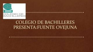 COLEGIO DE BACHILLERES
PRESENTA:FUENTE OVEJUNA
 