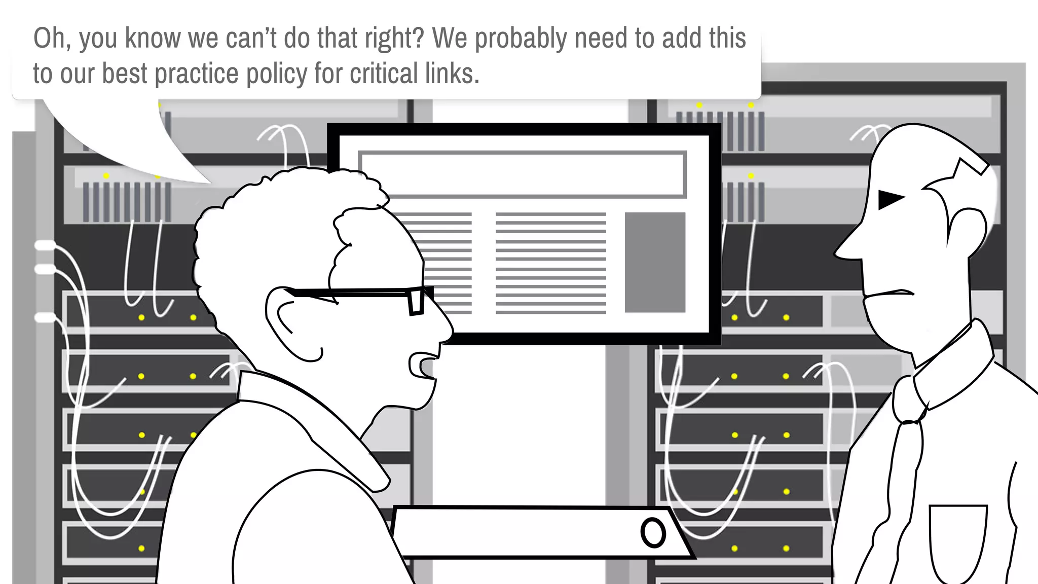 Oh,youknowwecan’tdothatright?Weprobablyneedtoaddthis
toourbestpracticepolicyforcriticallinks.
 