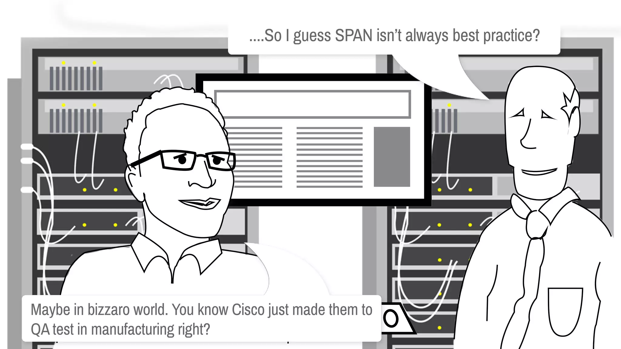 Maybeinbizzaroworld.YouknowCiscojustmadethemto
QAtestinmanufacturingright?
....SoIguessSPANisn’talwaysbestpractice?
 