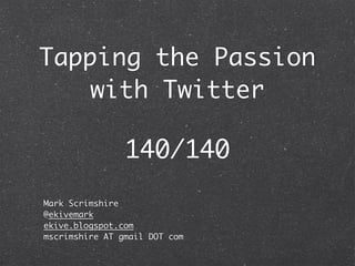 Tapping the Passion
    with Twitter

                140/140
Mark Scrimshire
@ekivemark
ekive.blogspot.com
mscrimshire AT gmail DOT com