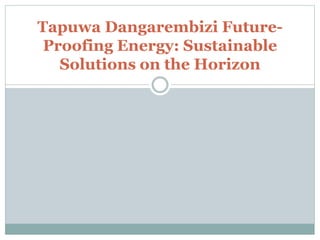 Tapuwa Dangarembizi Future-
Proofing Energy: Sustainable
Solutions on the Horizon
 