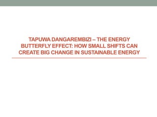 TAPUWA DANGAREMBIZI – THE ENERGY
BUTTERFLY EFFECT: HOW SMALL SHIFTS CAN
CREATE BIG CHANGE IN SUSTAINABLE ENERGY
 