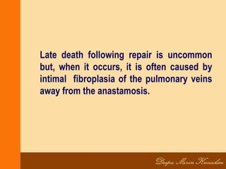 Late death following repair is uncommon
but, when it occurs, it is often caused by
intimal fibroplasia of the pulmonary veins
away from the anastamosis.
 