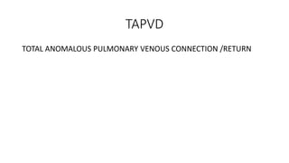 TAPVD
TOTAL ANOMALOUS PULMONARY VENOUS CONNECTION /RETURN
 