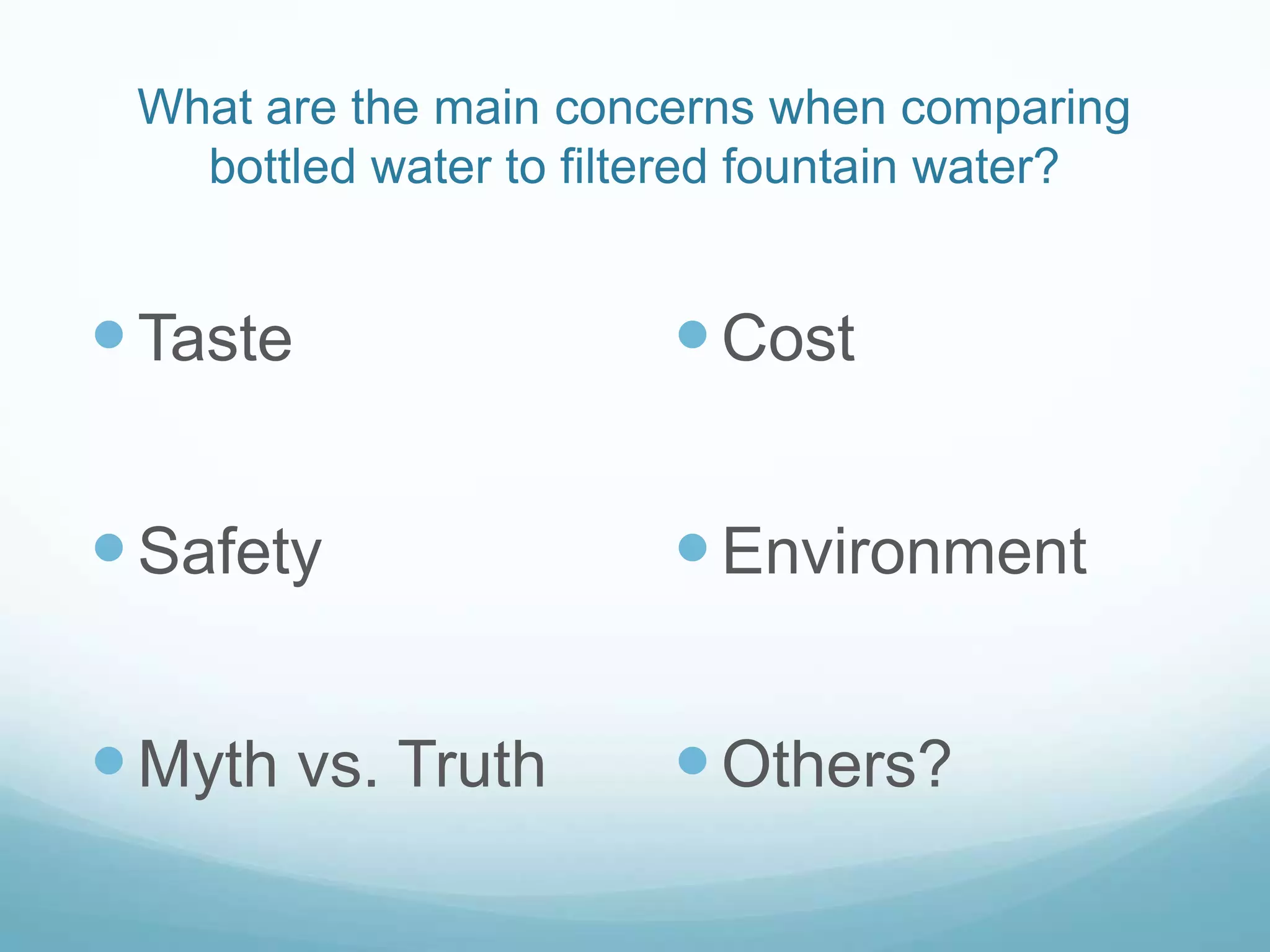 What are the main concerns when comparing bottled water to filtered fountain water?TasteSafetyMyth vs. TruthCostEnvironmentOthers?
