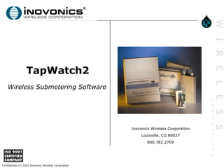 TapWatch2
    Wireless Submetering Software




                                                      Inovonics Wireless Corporation
                                                           Louisville, CO 80027
                                                              800.782.2709




Confidential /© 2002 Inovonics Wireless Corporation
 