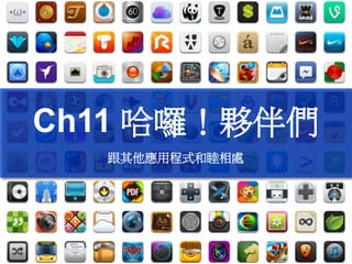 Ch11 哈囉！夥伴們
跟其他應用程式和睦相處

 