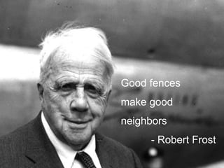 Good fences
make good

neighbors
- Robert Frost

 