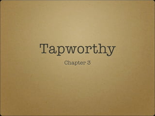Tapworthy
Chapter 3
 