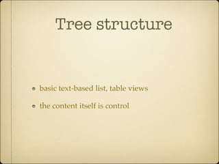 Tree structure
basic text-based list, table views
the content itself is control
 