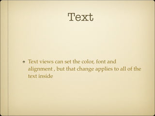 Text
Text views can set the color, font and
alignment , but that change applies to all of the
text inside
 