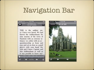 Navigation Bar
vote the full screen to your content, useful for photos and long-form
example. When you take away the navigation bar and its back button
you have to provide some other way to leave the current screen. For tr
apps, which need a navigation bar, the standard way to do this is to t
play of the navigation bar with a tap of the screen. When you do tha
Ebook reader Eucalyp
built-in Photos app (
the disappearing chr
screen to toggle the
navigation bar and b
when visible, the too
are translucent to all
content to remain vi
Chapter 5: The Standard Controls142
 