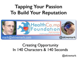 @ekivemark
Tapping Your Passion
To Build Your Reputation
Creating Opportunity 	

In 140 Characters & 140 Seconds
mark@ekivemark.com @ekivemark
 