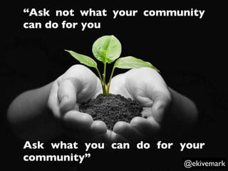 @ekivemark
“Ask not what your community
can do for you
Ask what you can do for your
community” John Miller@ekivemark
 