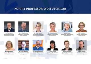 XORIJIY PROFESSOR-O’QITUVCHILAR
Dr. Petri Raivo
Kareliya amaliy fanlar
universiteti Prezidenti
Dr. Pekka Auvinen
Kareliya AF universiteti
vitse-prezidenti
Dr. Lisa Timonen
Kareliya AF universiteti
xalqaro boʼlimi boshligʼi
Dr. Marjo Nenonen
Kareliya AF universiteti
boʼlim boshligʼi
Jaana Tolkki
Kareliya AF universiteti HR
boʼlimi boshligʼi
Ulla Asikainen
Kareliya AF universiteti
kafedra mudiri
Mervi Heikkinen
Kareliya AF universiteti
АKT kafedrasi mudiri
Dr. Lasse Okkonen
Kareliya AF universiteti
katta oʼqituvchisi
Dr. Jyri Kemppainen
Kareliya AF universiteti
АKT katta oʼqituvchisi
Katri Truong
Kareliya AF universiteti
Global taʼlim mutaxassisi
Sanna Kasurinen
Kareliya AF universiteti
Taʼlim kafedrasi mudiri
Jukka Tulonen
Kareliya amaliy fanlar
universiteti oʼqituvchisi
 