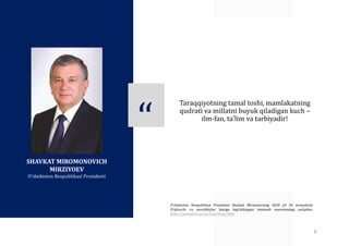 Taraqqiyotning tamal toshi, mamlakatning
qudrati va millatni buyuk qiladigan kuch –
ilm-fan, taʼlim va tarbiyadir!
O‘zbekiston Respublikasi Prezidenti Shavkat Mirziyoevning 2020 yil 30 sentyabrda
O‘qituvchi va murabbiylar kuniga bag‘ishlangan tantanali marosimdagi nutqidan.
https://president.uz/uz/lists/view/3864
2
SHAVKAT MIROMONOVICH
MIRZIYOEV
O‘zbekiston Respublikasi Prezidenti
“
 