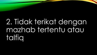 2. Tidak terikat dengan
mazhab tertentu atau
talfiq
 