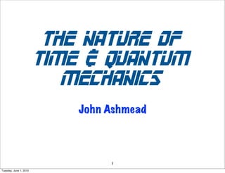 Quantum time
                            Is time quantized in the same way that space is
                                               quantized?



                         John Ashmead
           john.ashmead@timeandquantummechanics.com
                             2008


Sunday, November 29, 2009
 