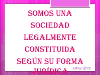 Somos una
    Sociedad
 Legalmente
  Constituida
Según su forma
    jurídica
 