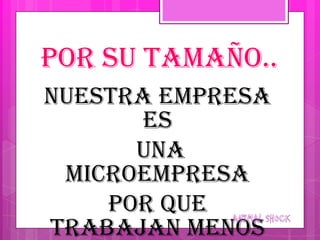 Por su tamaño..
Nuestra empresa
      es
      una
 microempresa
    Por que
trabajan menos
 