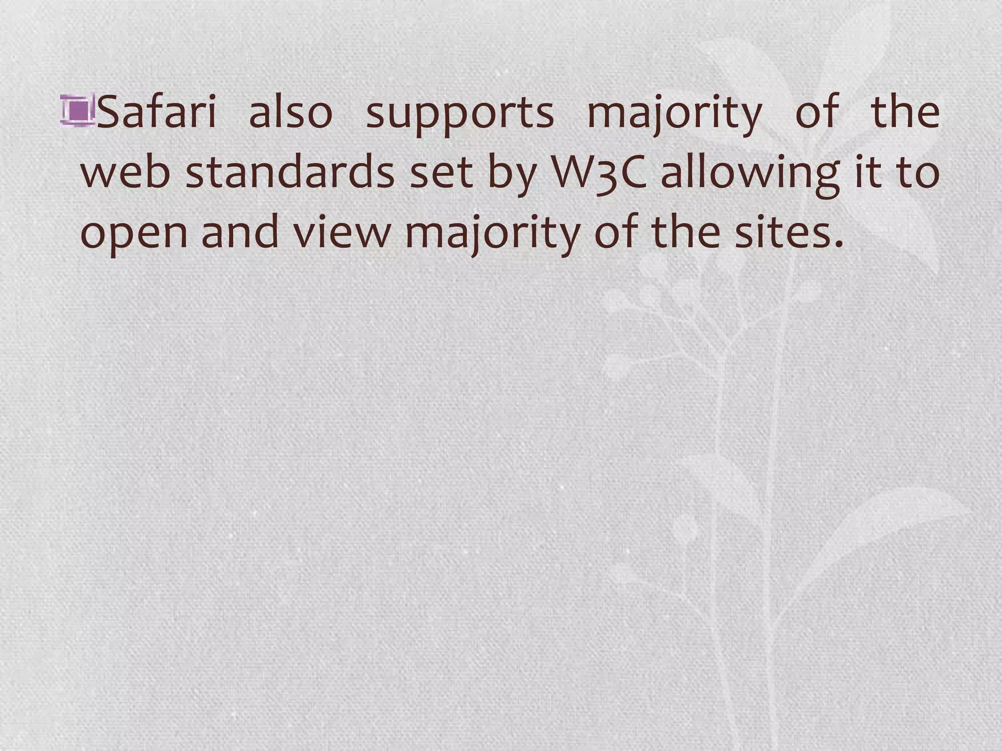 Safari also supports majority of the
web standards set by W3C allowing it to
open and view majority of the sites.
 