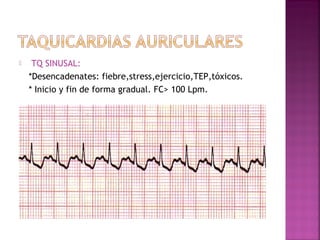  TQ SINUSAL:
*Desencadenates: fiebre,stress,ejercicio,TEP,tóxicos.
* Inicio y fin de forma gradual. FC> 100 Lpm.
 
