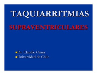 TAQUIARRITMIASTAQUIARRITMIAS
SUPRAVENTRICULARESSUPRAVENTRICULARES
Dr. ClaudioDr. Claudio OssesOsses
Universidad de ChileUniversidad de Chile
 