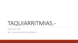 TAQUIARRITMIAS.-
HOSPITAL CNS
INT. LAURA BEATRIZ GUERRERO
 