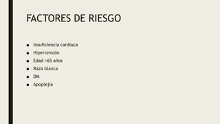 FACTORES DE RIESGO
■ Insuficiencia cardiaca
■ Hipertensión
■ Edad >65 años
■ Raza blanca
■ DM
■ Apoplejía
 