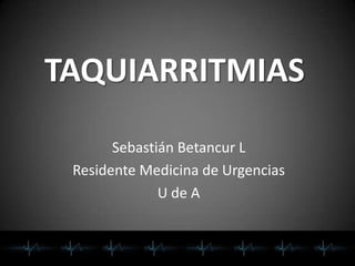 TAQUIARRITMIAS

       Sebastián Betancur L
 Residente Medicina de Urgencias
              U de A
 